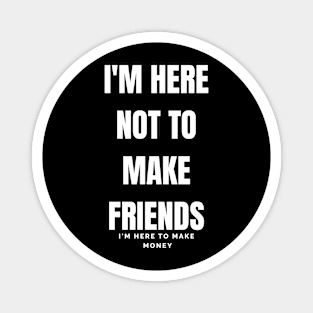 i'm here not to make friends Magnet